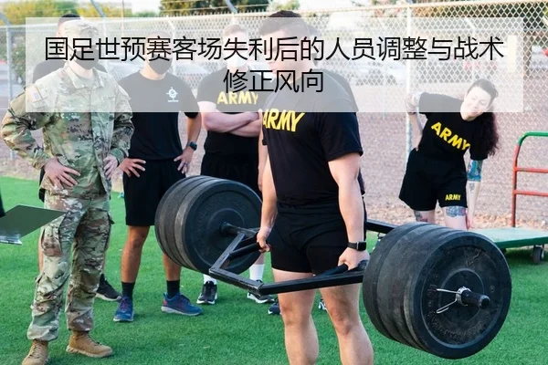 国足世预赛客场失利后的人员调整与战术修正风向