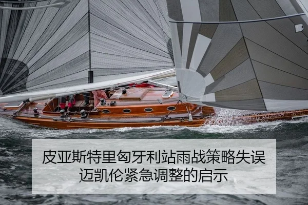 皮亚斯特里匈牙利站雨战策略失误 迈凯伦紧急调整的启示